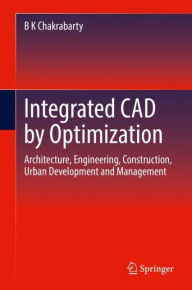 Title: Integrated CAD by Optimization: Architecture, Engineering, Construction, Urban Development and Management, Author: B K Chakrabarty