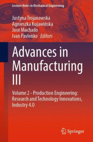 Title: Advances in Manufacturing III: Volume 2 - Production Engineering: Research and Technology Innovations, Industry 4.0, Author: Justyna Trojanowska