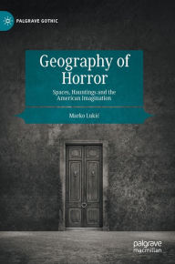 Title: Geography of Horror: Spaces, Hauntings and the American Imagination, Author: Marko Lukic