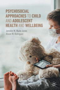 Title: Psychosocial Approaches to Child and Adolescent Health and Wellbeing, Author: Jennifer M. Waite-Jones