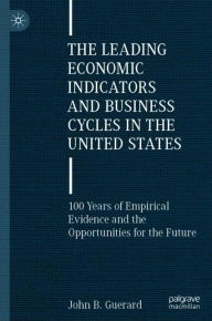 Title: The Leading Economic Indicators and Business Cycles in the United States: 100 Years of Empirical Evidence and the Opportunities for the Future, Author: John B. Guerard