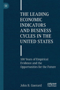 Title: The Leading Economic Indicators and Business Cycles in the United States: 100 Years of Empirical Evidence and the Opportunities for the Future, Author: John B. Guerard