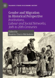 Title: Gender and Migration in Historical Perspective: Institutions, Labour and Social Networks, 16th to 20th Centuries, Author: Beatrice Zucca Micheletto