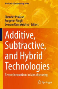 Title: Additive, Subtractive, and Hybrid Technologies: Recent Innovations in Manufacturing, Author: Chander Prakash