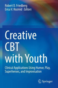 Title: Creative CBT with Youth: Clinical Applications Using Humor, Play, Superheroes, and Improvisation, Author: Robert D. Friedberg