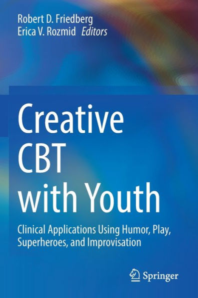 Creative CBT with Youth: Clinical Applications Using Humor, Play, Superheroes, and Improvisation