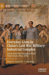 Title: Everyday Lives in China's Cold War Military-Industrial Complex: Voices from the Shanghai Small Third Front, 1964-1988, Author: Youwei Xu