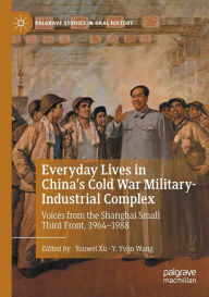 Title: Everyday Lives in China's Cold War Military-Industrial Complex: Voices from the Shanghai Small Third Front, 1964-1988, Author: Youwei Xu
