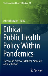 Title: Ethical Public Health Policy Within Pandemics: Theory and Practice in Ethical Pandemic Administration, Author: Michael Boylan