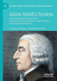 Title: Adam Smith's System: A Re-Interpretation Inspired by Smith's Lectures on Rhetoric, Game Theory, and Conjectural History, Author: Andreas Ortmann