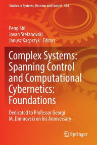 Title: Complex Systems: Spanning Control and Computational Cybernetics: Foundations: Dedicated to Professor Georgi M. Dimirovski on his Anniversary, Author: Peng Shi