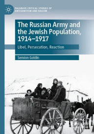 Title: The Russian Army and the Jewish Population, 1914-1917: Libel, Persecution, Reaction, Author: Semion Goldin