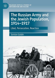 Title: The Russian Army and the Jewish Population, 1914-1917: Libel, Persecution, Reaction, Author: Semion Goldin