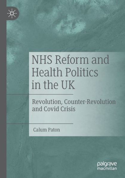 NHS Reform and Health Politics the UK: Revolution, Counter-Revolution Covid Crisis
