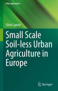 Title: Small Scale Soil-less Urban Agriculture in Europe, Author: Silvio Caputo