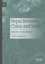 Title: Nepal Between China and India: Difficulty of Being Neutral, Author: Gaurav Bhattarai