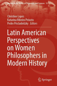 Title: Latin American Perspectives on Women Philosophers in Modern History, Author: Christine Lopes