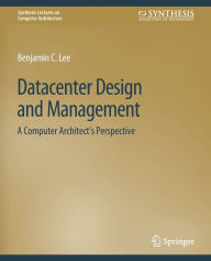 Title: Datacenter Design and Management: A Computer Architect's Perspective, Author: Benjamin C. Lee