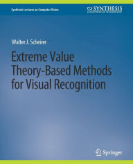 Title: Extreme Value Theory-Based Methods for Visual Recognition, Author: Walter J. Scheirer