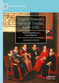 Title: English Women's Spiritual Utopias, 1400-1700: New Kingdoms of Womanhood, Author: Alexandra Verini