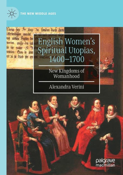 English Women's Spiritual Utopias, 1400-1700: New Kingdoms of Womanhood