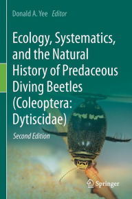 Title: Ecology, Systematics, and the Natural History of Predaceous Diving Beetles (Coleoptera: Dytiscidae), Author: Donald A. Yee