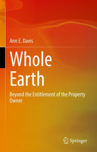 Title: Whole Earth: Beyond the Entitlement of the Property Owner, Author: Ann E. Davis