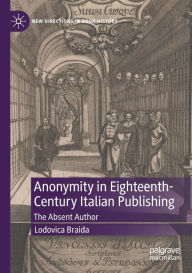 Title: Anonymity in Eighteenth-Century Italian Publishing: The Absent Author, Author: Lodovica Braida