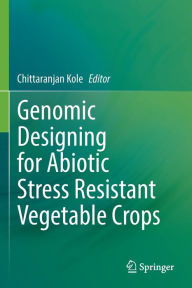 Title: Genomic Designing for Abiotic Stress Resistant Vegetable Crops, Author: Chittaranjan Kole