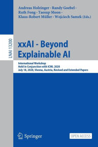 Title: xxAI - Beyond Explainable AI: International Workshop, Held in Conjunction with ICML 2020, July 18, 2020, Vienna, Austria, Revised and Extended Papers, Author: Andreas Holzinger