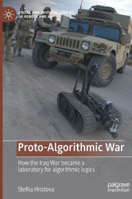 Title: Proto-Algorithmic War: How the Iraq War became a laboratory for algorithmic logics, Author: Stefka Hristova