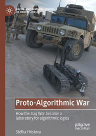Title: Proto-Algorithmic War: How the Iraq War became a laboratory for algorithmic logics, Author: Stefka Hristova