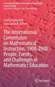 Title: The International Commission on Mathematical Instruction, 1908-2008: People, Events, and Challenges in Mathematics Education, Author: Fulvia Furinghetti