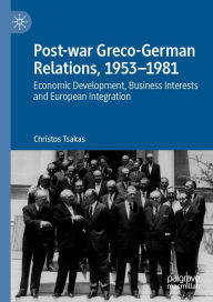 Title: Post-war Greco-German Relations, 1953-1981: Economic Development, Business Interests and European Integration, Author: Christos Tsakas