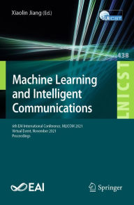 Title: Machine Learning and Intelligent Communications: 6th EAI International Conference, MLICOM 2021, Virtual Event, November 2021, Proceedings, Author: Xiaolin Jiang