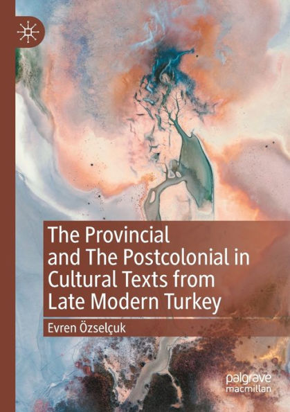 The Provincial and Postcolonial Cultural Texts from Late Modern Turkey