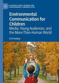 Title: Environmental Communication for Children: Media, Young Audiences, and the More-Than-Human World, Author: Erin Hawley