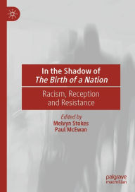 Title: In the Shadow of The Birth of a Nation: Racism, Reception and Resistance, Author: Melvyn Stokes