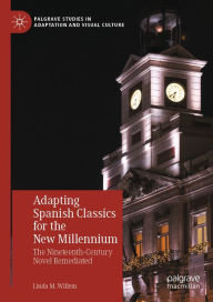 Title: Adapting Spanish Classics for the New Millennium: The Nineteenth-Century Novel Remediated, Author: Linda M. Willem