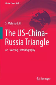 Title: The US-China-Russia Triangle: An Evolving Historiography, Author: S. Mahmud Ali