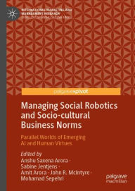 Title: Managing Social Robotics and Socio-cultural Business Norms: Parallel Worlds of Emerging AI and Human Virtues, Author: Anshu Saxena Arora