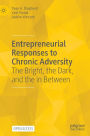 Entrepreneurial Responses to Chronic Adversity: The Bright, the Dark, and the in Between