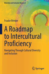 Title: A Roadmap to Intercultural Proficiency: Navigating Through Cultural Diversity and Inclusion, Author: Frauke Bender