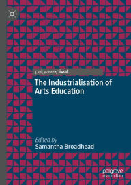 Title: The Industrialisation of Arts Education, Author: Samantha Broadhead