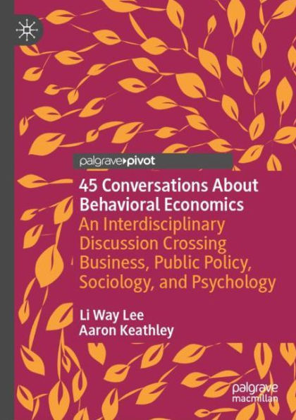 45 Conversations About Behavioral Economics: An Interdisciplinary Discussion Crossing Business, Public Policy, Sociology, and Psychology