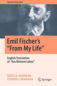 Title: Emil Fischer's ''From My Life'': English Translation of ''Aus Meinem Leben'', Author: David M. Behrman