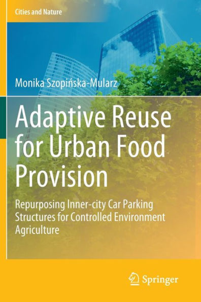 Adaptive Reuse for Urban Food Provision: Repurposing Inner-city Car Parking Structures Controlled Environment Agriculture