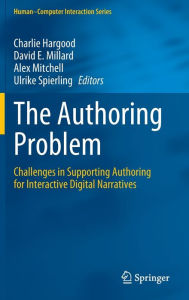 Title: The Authoring Problem: Challenges in Supporting Authoring for Interactive Digital Narratives, Author: Charlie Hargood