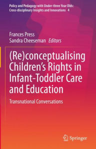 Title: (Re)conceptualising Children's Rights in Infant-Toddler Care and Education: Transnational Conversations, Author: Frances Press