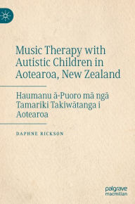 Title: Music Therapy with Autistic Children in Aotearoa, New Zealand: Haumanu a-Puoro ma nga Tamariki Takiwatanga i Aotearoa, Author: Daphne Rickson